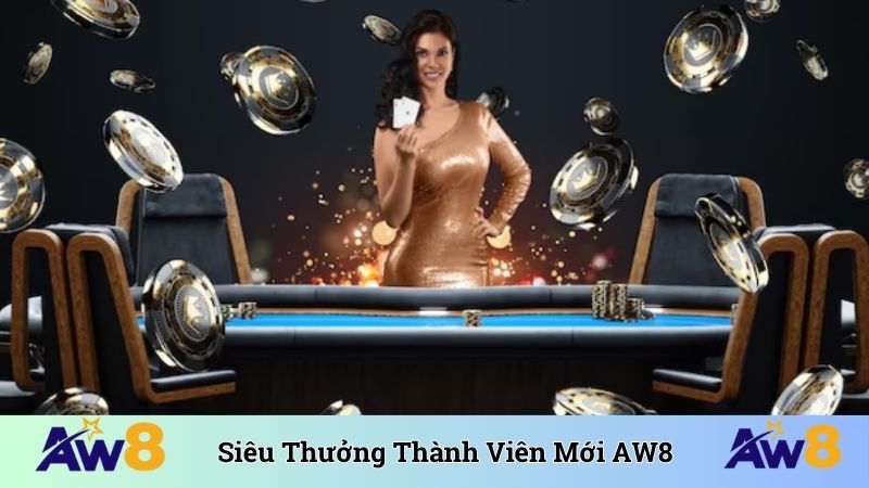 Siêu Thưởng Thành Viên Mới - Ưu Đãi Chào Mừng Khủng Tại AW8 Siêu thưởng thành viên mới
